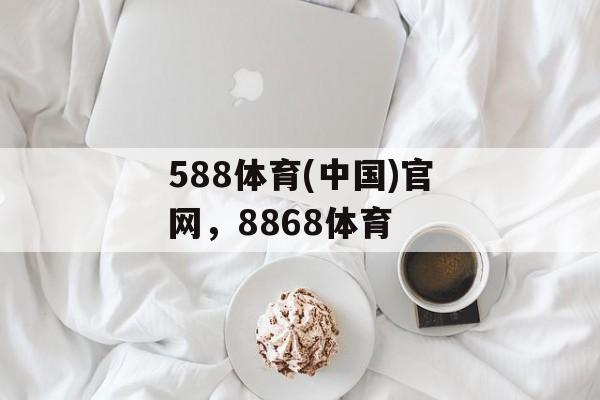 588体育(中国)官网，8868体育