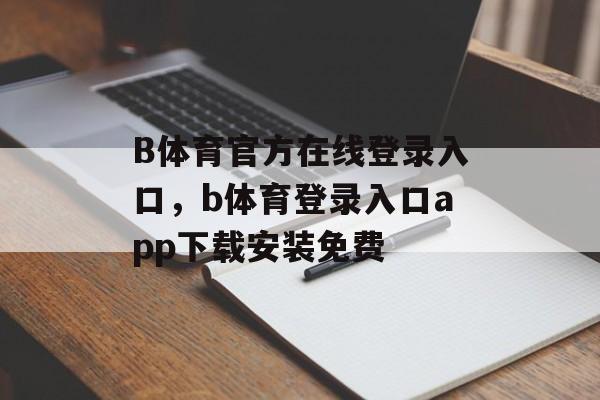 B体育官方在线登录入口，b体育登录入口app下载安装免费