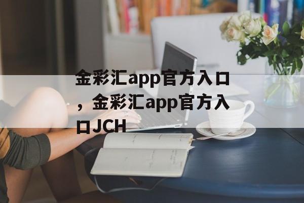 金彩汇app官方入口，金彩汇app官方入口JCH