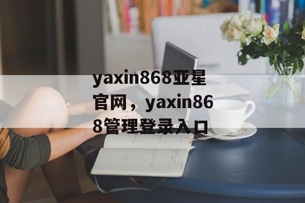 yaxin868亚星官网，yaxin868管理登录入口